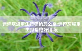 遗迹灰烬重生狩猎枪怎么拿(遗迹灰烬重生狩猎枪好用吗)