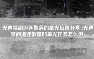 光遇禁阁追逐散落的星光位置分享 (光遇禁阁追逐散落的星光任务怎么做)