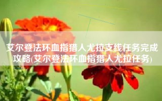 艾尔登法环血指猎人尤拉支线任务完成攻略(艾尔登法环血指猎人尤拉任务)