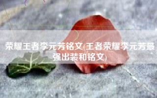 荣耀王者李元芳铭文(王者荣耀李元芳最强出装和铭文)