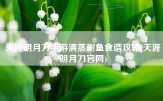 天涯明月刀手游清蒸鲥鱼食谱攻略(天涯明月刀官网)