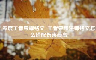 零度王者荣耀铭文_王者荣耀法师铭文怎么搭配伤害最高