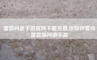 雷霆问道手游官网不能充值,你如何看待雷霆版问道手游