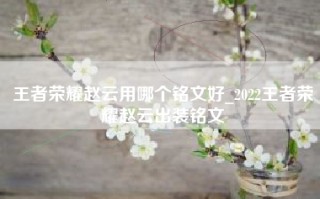 王者荣耀赵云用哪个铭文好_2022王者荣耀赵云出装铭文