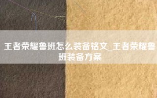 王者荣耀鲁班怎么装备铭文_王者荣耀鲁班装备方案