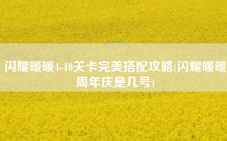 闪耀暖暖4-10关卡完美搭配攻略(闪耀暖暖周年庆是几号)