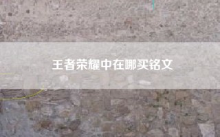 王者荣耀中在哪买铭文