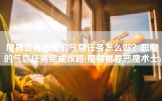 魔兽世界恶魔的气息任务怎么做？恶魔的气息任务完成攻略(魔兽世界恶魔术士)
