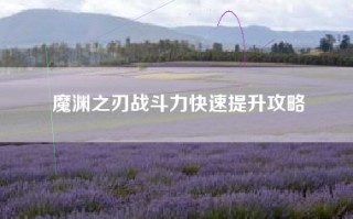 魔渊之刃战斗力快速提升攻略
