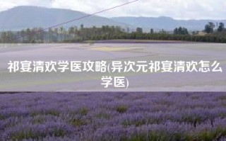 祁宴清欢学医攻略(异次元祁宴清欢怎么学医)