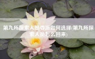第九所探索人员委派如何选择(第九所探索人员怎么回来)