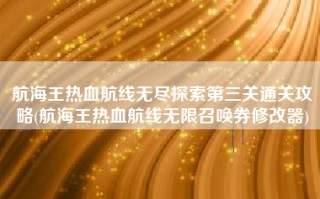 航海王热血航线无尽探索第三关通关攻略(航海王热血航线无限召唤券修改器)