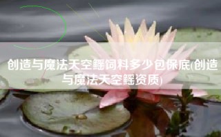 创造与魔法天空鳐饲料多少包保底(创造与魔法天空鳐资质)