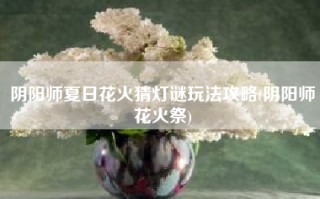 阴阳师夏日花火猜灯谜玩法攻略(阴阳师花火祭)