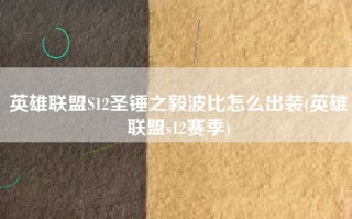 英雄联盟S12圣锤之毅波比怎么出装(英雄联盟s12赛季)