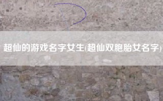 超仙的游戏名字女生(超仙双胞胎女名字)