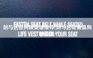 剑与远征狗粮英雄推荐(剑与远征蛮血狗粮英雄)
