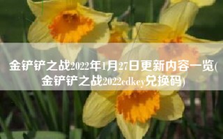 金铲铲之战2022年1月27日更新内容一览(金铲铲之战2022cdkey兑换码)
