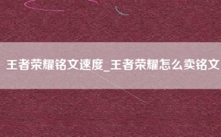 王者荣耀铭文速度_王者荣耀怎么卖铭文