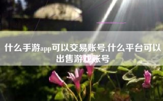 什么手游app可以交易账号,什么平台可以出售游戏账号