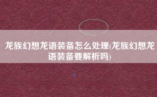 龙族幻想龙语装备怎么处理(龙族幻想龙语装备要解析吗)
