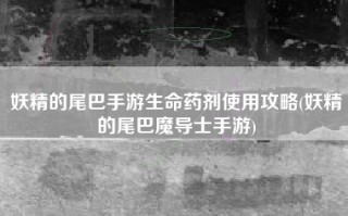 妖精的尾巴手游生命药剂使用攻略(妖精的尾巴魔导士手游)
