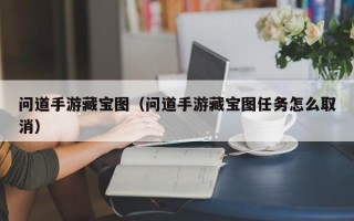 问道手游藏宝图（问道手游藏宝图任务怎么取消）