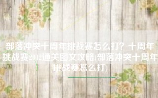 部落冲突十周年挑战赛怎么打？十周年挑战赛2012通关图文攻略(部落冲突十周年挑战赛怎么打)
