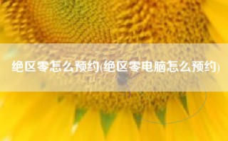 绝区零怎么预约(绝区零电脑怎么预约)