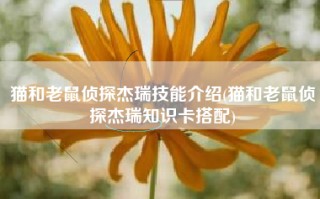 猫和老鼠侦探杰瑞技能介绍(猫和老鼠侦探杰瑞知识卡搭配)