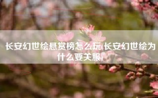 长安幻世绘悬赏榜怎么玩(长安幻世绘为什么要关服)