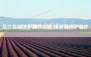 艾兰岛锻造炉制作攻略(煤炭锻造炉制作)