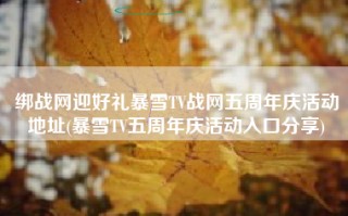 绑战网迎好礼暴雪TV战网五周年庆活动地址(暴雪TV五周年庆活动入口分享)