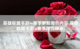 英雄联盟手游S6赛季更新哪些内容(英雄联盟手游s6赛季段位继承)