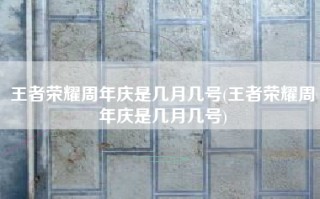 王者荣耀周年庆是几月几号(王者荣耀周年庆是几月几号)
