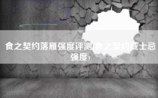 食之契约落雁强度评测(食之契约威士忌强度)