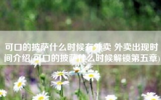 可口的披萨什么时候有外卖 外卖出现时间介绍(可口的披萨什么时候解锁第五章)