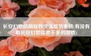 长安幻世绘阴族妖灵强度节奏榜(有没有和长安幻世绘差不多的游戏)