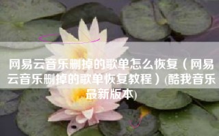 网易云音乐删掉的歌单怎么恢复（网易云音乐删掉的歌单恢复教程）(酷我音乐最新版本)