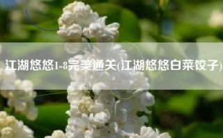 江湖悠悠1-8完美通关(江湖悠悠白菜饺子)