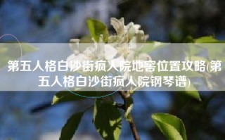 第五人格白沙街疯人院地窖位置攻略(第五人格白沙街疯人院钢琴谱)