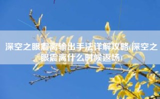 深空之眼震离输出手法详解攻略(深空之眼震离什么时候返场)