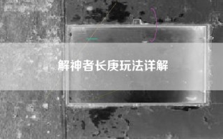 解神者长庚玩法详解