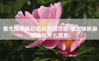 重生细胞最后结局介绍攻略(重生细胞最后结局什么意思)