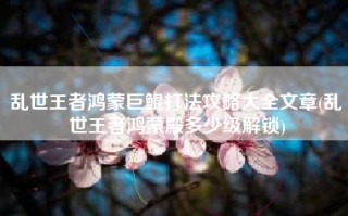 乱世王者鸿蒙巨鲲打法攻略大全文章(乱世王者鸿蒙殿多少级解锁)