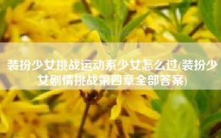 装扮少女挑战运动系少女怎么过(装扮少女剧情挑战第四章全部答案)