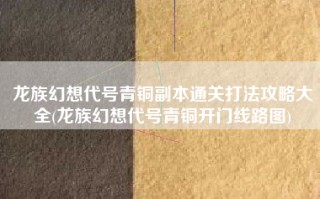 龙族幻想代号青铜副本通关打法攻略大全(龙族幻想代号青铜开门线路图)