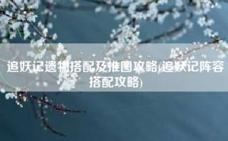 追妖记遗物搭配及推图攻略(追妖记阵容搭配攻略)