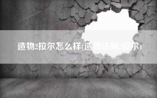 造物2拉尔怎么样(造物法则2拉尔)