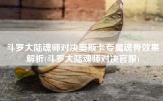 斗罗大陆魂师对决奥斯卡专属魂骨效果解析(斗罗大陆魂师对决官服)
